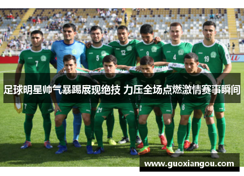 足球明星帅气暴踢展现绝技 力压全场点燃激情赛事瞬间