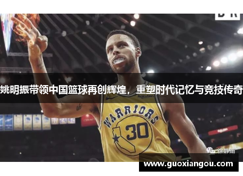 姚明振带领中国篮球再创辉煌，重塑时代记忆与竞技传奇