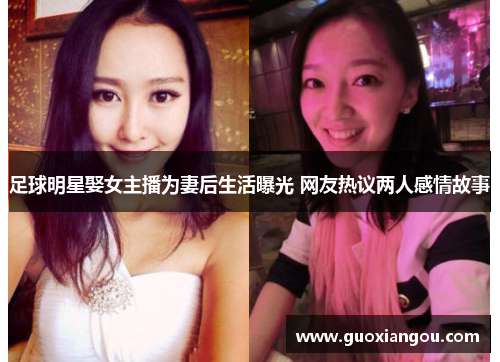 足球明星娶女主播为妻后生活曝光 网友热议两人感情故事