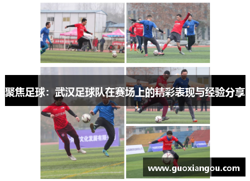 聚焦足球：武汉足球队在赛场上的精彩表现与经验分享