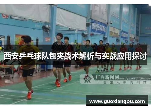 西安乒乓球队包夹战术解析与实战应用探讨