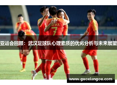 亚运会回顾：武汉足球队心理素质的优劣分析与未来展望