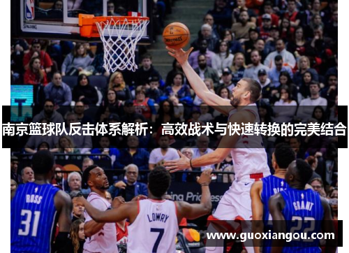 南京篮球队反击体系解析：高效战术与快速转换的完美结合