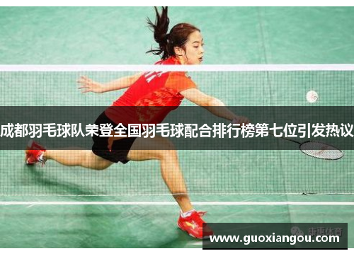 成都羽毛球队荣登全国羽毛球配合排行榜第七位引发热议