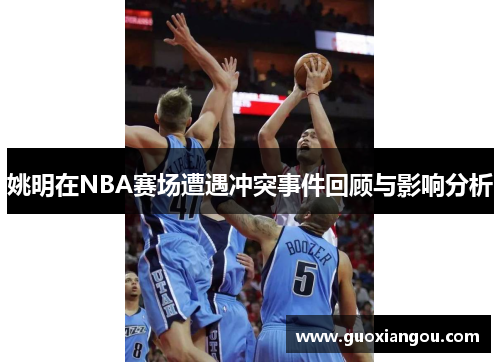 姚明在NBA赛场遭遇冲突事件回顾与影响分析