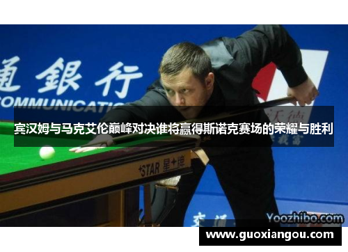 宾汉姆与马克艾伦巅峰对决谁将赢得斯诺克赛场的荣耀与胜利