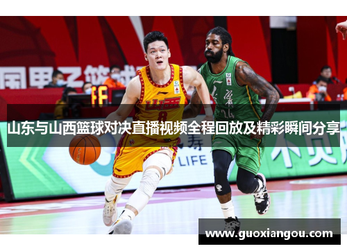 山东与山西篮球对决直播视频全程回放及精彩瞬间分享